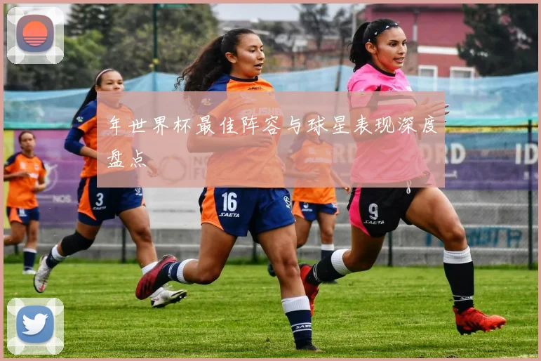 年世界杯最佳阵容与球星表现深度盘点
