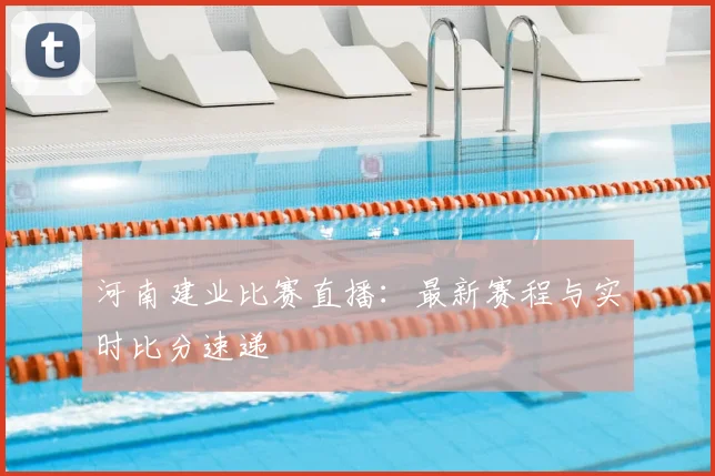 河南建业比赛直播：最新赛程与实时比分速递