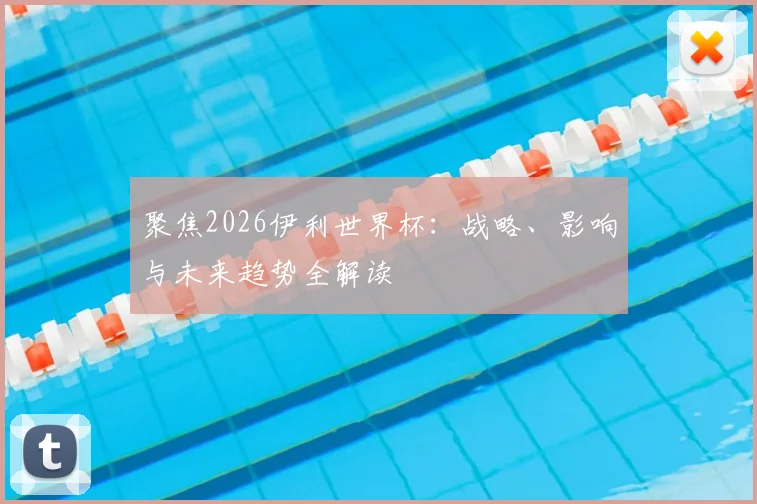 聚焦2026伊利世界杯：战略、影响与未来趋势全解读