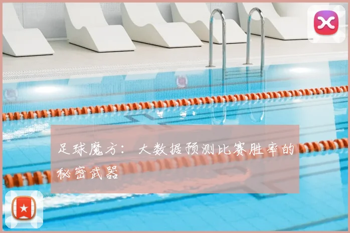 足球魔方：大数据预测比赛胜率的秘密武器