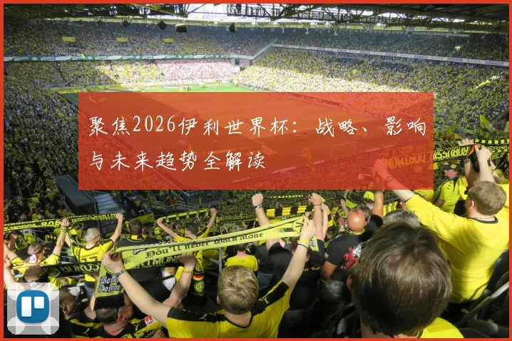 聚焦2026伊利世界杯：战略、影响与未来趋势全解读
