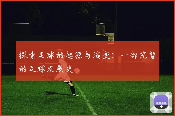 探索足球的起源与演变：一部完整的足球发展史